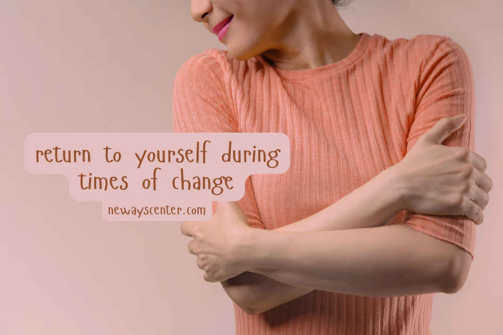 Practice returning to yourself during times of change.