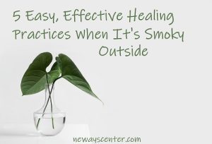 Because of the wildfires in the Pacific Northwest, I want to share 5 healing practices that will keep you healthy and happy when it’s smoky outside.