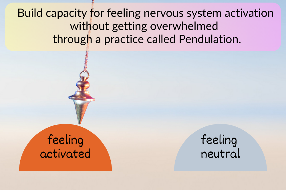 When your nervous system feels activated, work with your body and build capacity for feeling it without getting overwhelmed by it through a practice called Pendulation.